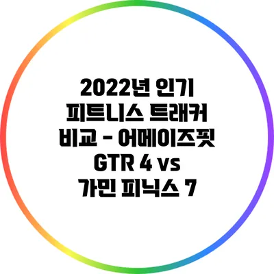 2022년 인기 피트니스 트래커 비교 - 어메이즈핏 GTR 4 vs 가민 피닉스 7