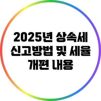 2025년 상속세 신고방법 및 세율 개편 내용