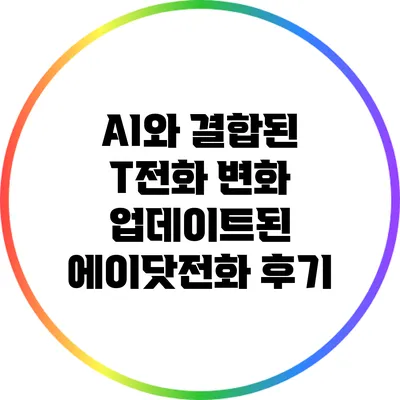 AI와 결합된 T전화 변화: 업데이트된 에이닷전화 후기