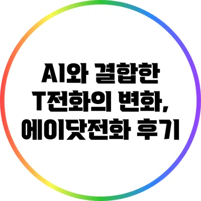 AI와 결합한 T전화의 변화, 에이닷전화 후기