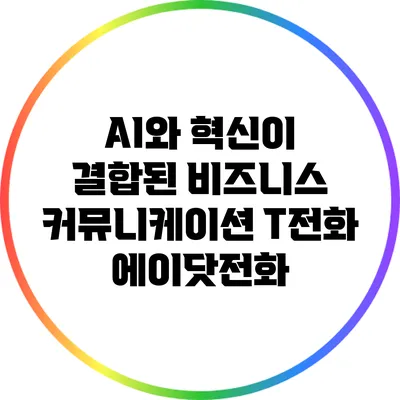 AI와 혁신이 결합된 비즈니스 커뮤니케이션: T전화 에이닷전화