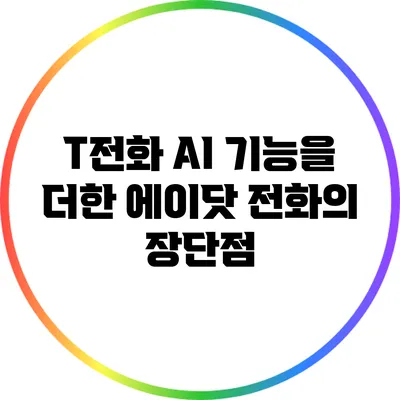 T전화 AI 기능을 더한 에이닷 전화의 장단점