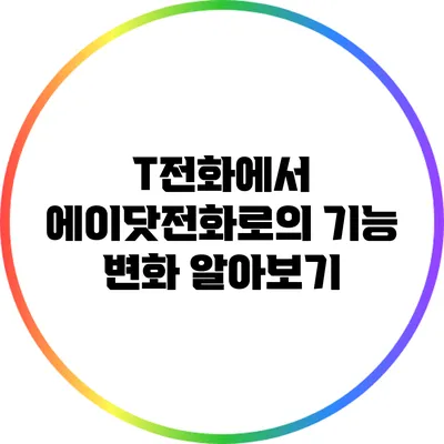 T전화에서 에이닷전화로의 기능 변화 알아보기