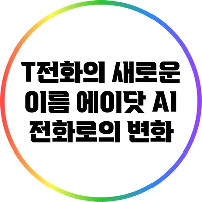 T전화의 새로운 이름: 에이닷 AI 전화로의 변화