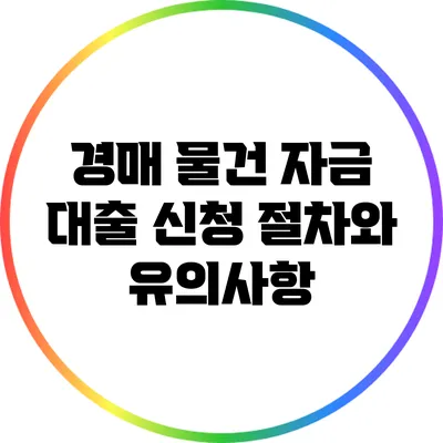 경매 물건 자금 대출 신청 절차와 유의사항