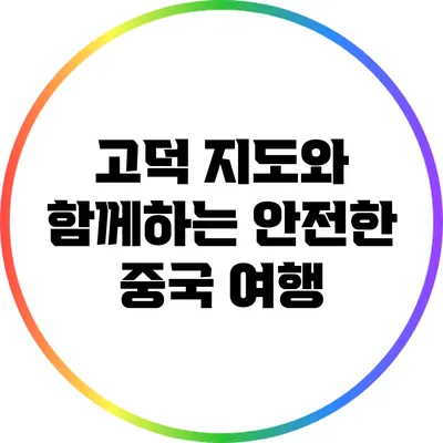 고덕 지도와 함께하는 안전한 중국 여행