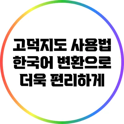 고덕지도 사용법: 한국어 변환으로 더욱 편리하게