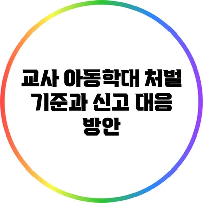 교사 아동학대 처벌 기준과 신고 대응 방안