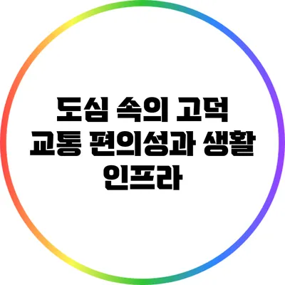 도심 속의 고덕: 교통 편의성과 생활 인프라