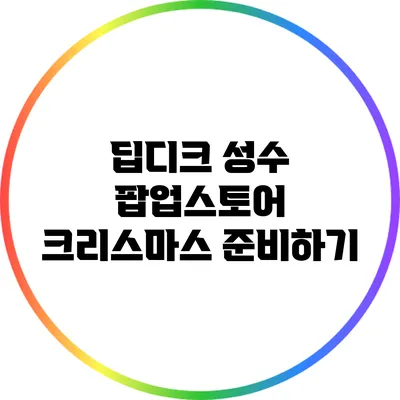 딥디크 성수 팝업스토어: 크리스마스 준비하기