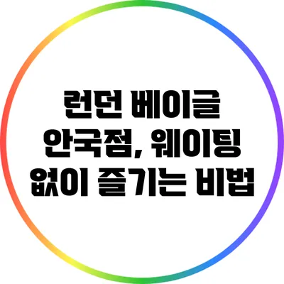 런던 베이글 안국점, 웨이팅 없이 즐기는 비법