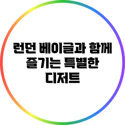 런던 베이글과 함께 즐기는 특별한 디저트