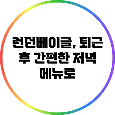 런던베이글, 퇴근 후 간편한 저녁 메뉴로