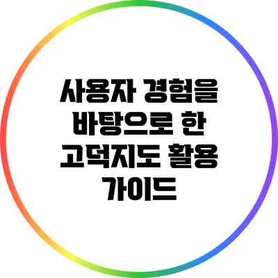 사용자 경험을 바탕으로 한 고덕지도 활용 가이드