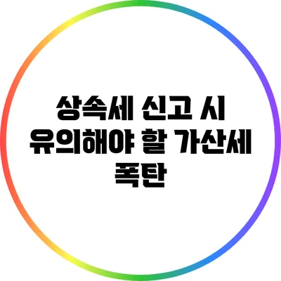 상속세 신고 시 유의해야 할 가산세 폭탄