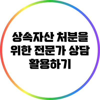 상속자산 처분을 위한 전문가 상담 활용하기