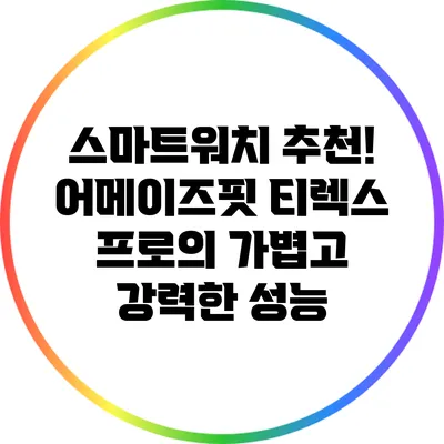 스마트워치 추천! 어메이즈핏 티렉스 프로의 가볍고 강력한 성능