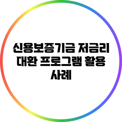 신용보증기금 저금리 대환 프로그램 활용 사례