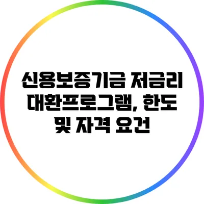 신용보증기금 저금리 대환프로그램, 한도 및 자격 요건