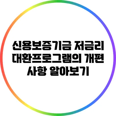 신용보증기금 저금리 대환프로그램의 개편 사항 알아보기