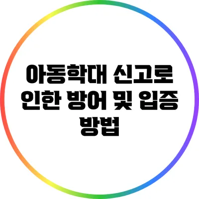 아동학대 신고로 인한 방어 및 입증 방법