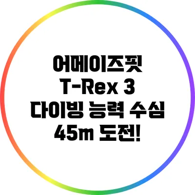 어메이즈핏 T-Rex 3 다이빙 능력: 수심 45m 도전!