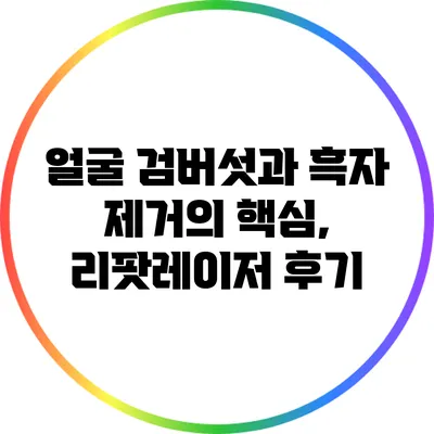 얼굴 검버섯과 흑자 제거의 핵심, 리팟레이저 후기