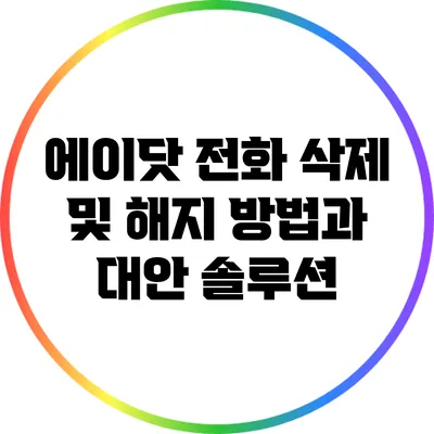 에이닷 전화 삭제 및 해지 방법과 대안 솔루션