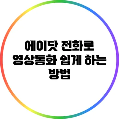 에이닷 전화로 영상통화 쉽게 하는 방법