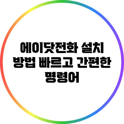 에이닷전화 설치 방법: 빠르고 간편한 명령어