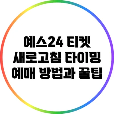 예스24 티켓 새로고침 타이밍: 예매 방법과 꿀팁