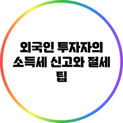 외국인 투자자의 소득세 신고와 절세 팁