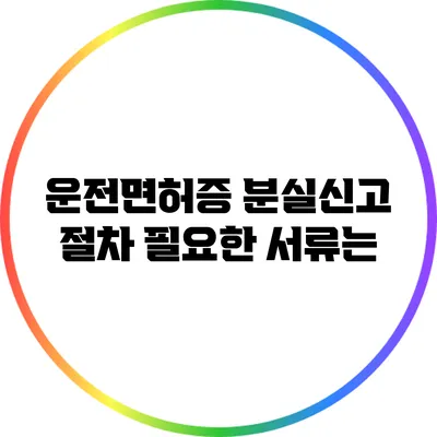 운전면허증 분실신고 절차: 필요한 서류는?