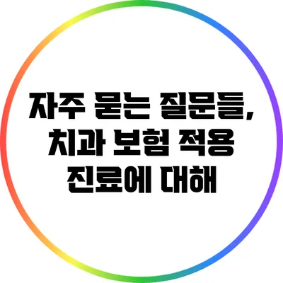 자주 묻는 질문들, 치과 보험 적용 진료에 대해