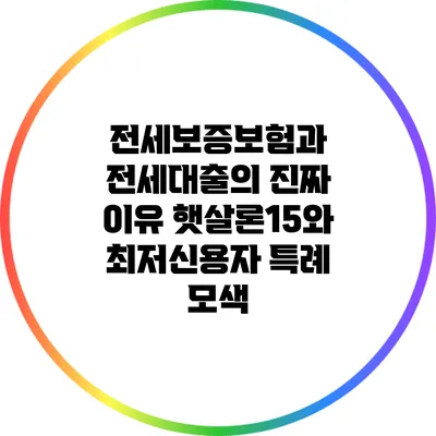 전세보증보험과 전세대출의 진짜 이유: 햇살론15와 최저신용자 특례 모색