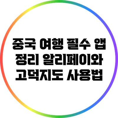 중국 여행 필수 앱 정리: 알리페이와 고덕지도 사용법