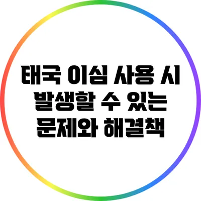 태국 이심 사용 시 발생할 수 있는 문제와 해결책