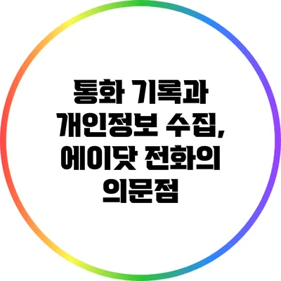 통화 기록과 개인정보 수집, 에이닷 전화의 의문점