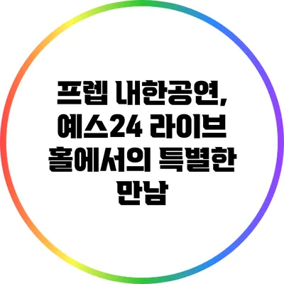 프렙 내한공연, 예스24 라이브 홀에서의 특별한 만남