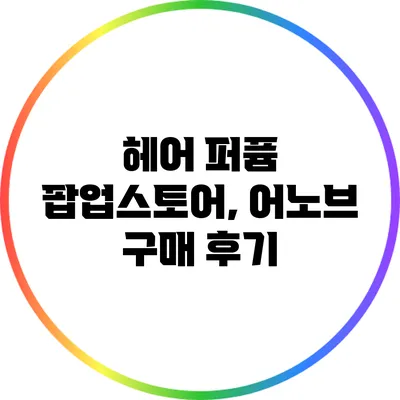 헤어 퍼퓸 팝업스토어, 어노브 구매 후기