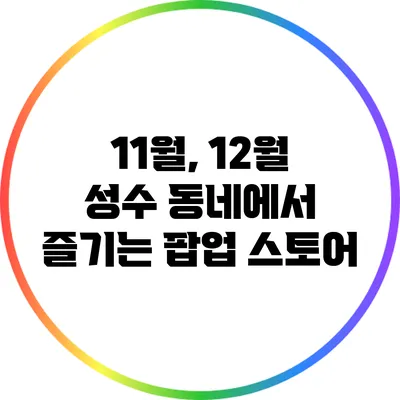 11월, 12월 성수 동네에서 즐기는 팝업 스토어