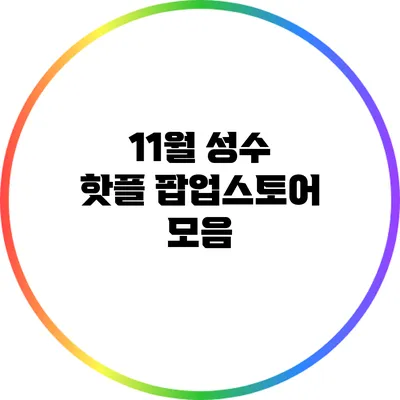 11월 성수 핫플 팝업스토어 모음