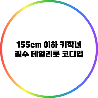 155cm 이하 키작녀 필수 데일리룩 코디법