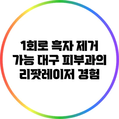 1회로 흑자 제거 가능? 대구 피부과의 리팟레이저 경험