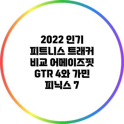 2022 인기 피트니스 트래커 비교: 어메이즈핏 GTR 4와 가민 피닉스 7