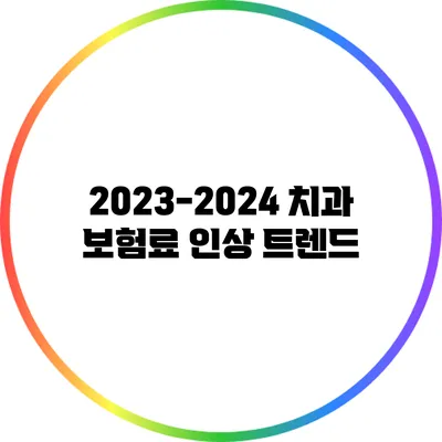 2023-2024 치과 보험료 인상 트렌드