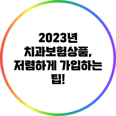 2023년 치과보험상품, 저렴하게 가입하는 팁!