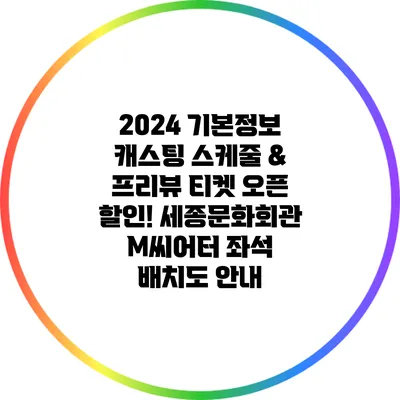 2024 기본정보 캐스팅 스케줄 & 프리뷰 티켓 오픈 할인! 세종문화회관 M씨어터 좌석 배치도 안내