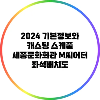 2024 기본정보와 캐스팅 스케줄: 세종문화회관 M씨어터 좌석배치도