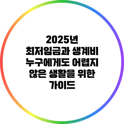 2025년 최저임금과 생계비: 누구에게도 어렵지 않은 생활을 위한 가이드